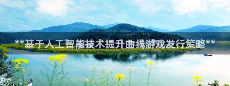 新城平台官网首页网址：**基于人工智能技术提升曲线游戏发行策略**
