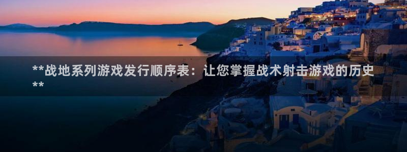 新城平台是干嘛的公司：**战地系列游戏发行顺序表：让您掌握战术射击游戏的历史
**