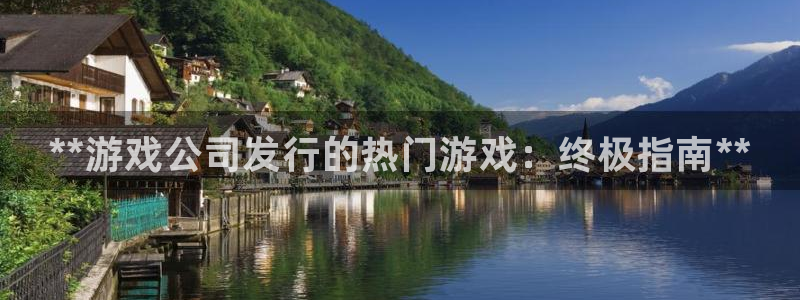 新城平台登录入口官网首页：**游戏公司发行的热门游戏：终极指南**