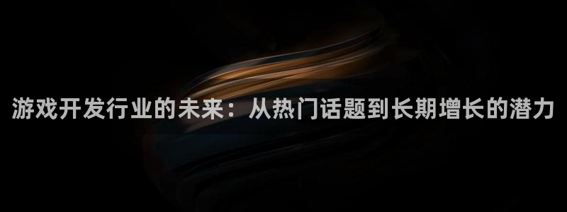 新城平台注册资金多少钱：游戏开发行业的未来：从热门话题到长期增长的潜力